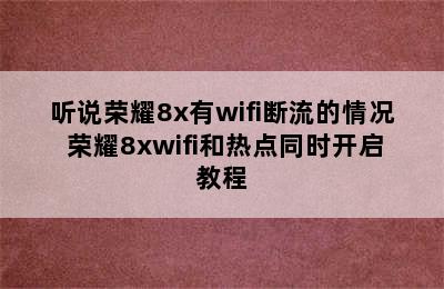 听说荣耀8x有wifi断流的情况 荣耀8xwifi和热点同时开启教程